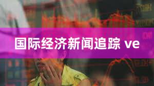 国际经济新闻追踪 ve