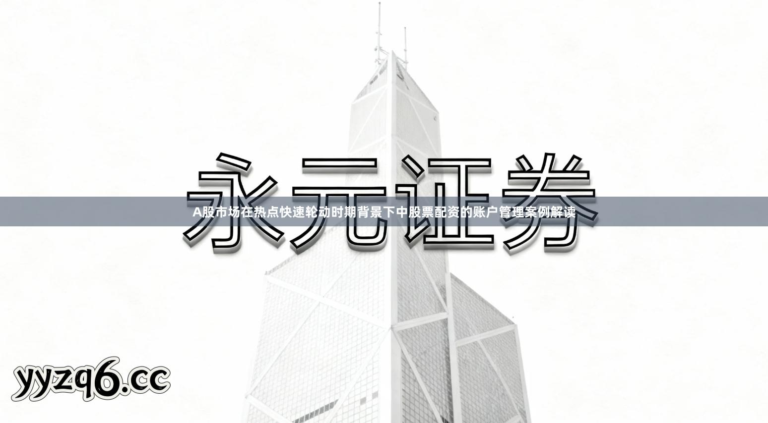 A股市场在热点快速轮动时期背景下中股票配资的账户管理案例解读