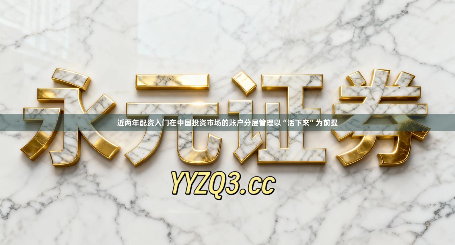 近两年配资入门在中国投资市场的账户分层管理以“活下来”为前提