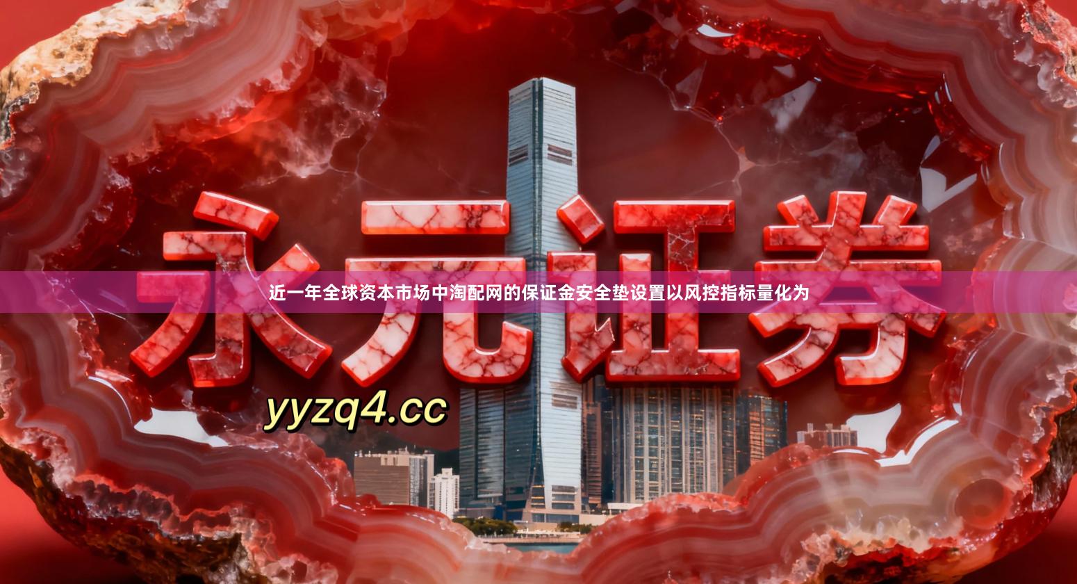 近一年全球资本市场中淘配网的保证金安全垫设置以风控指标量化为