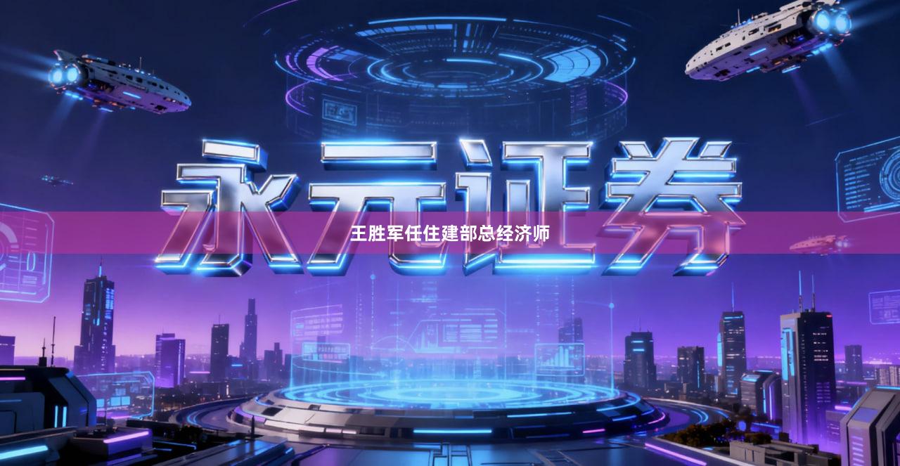 王胜军任住建部总经济师