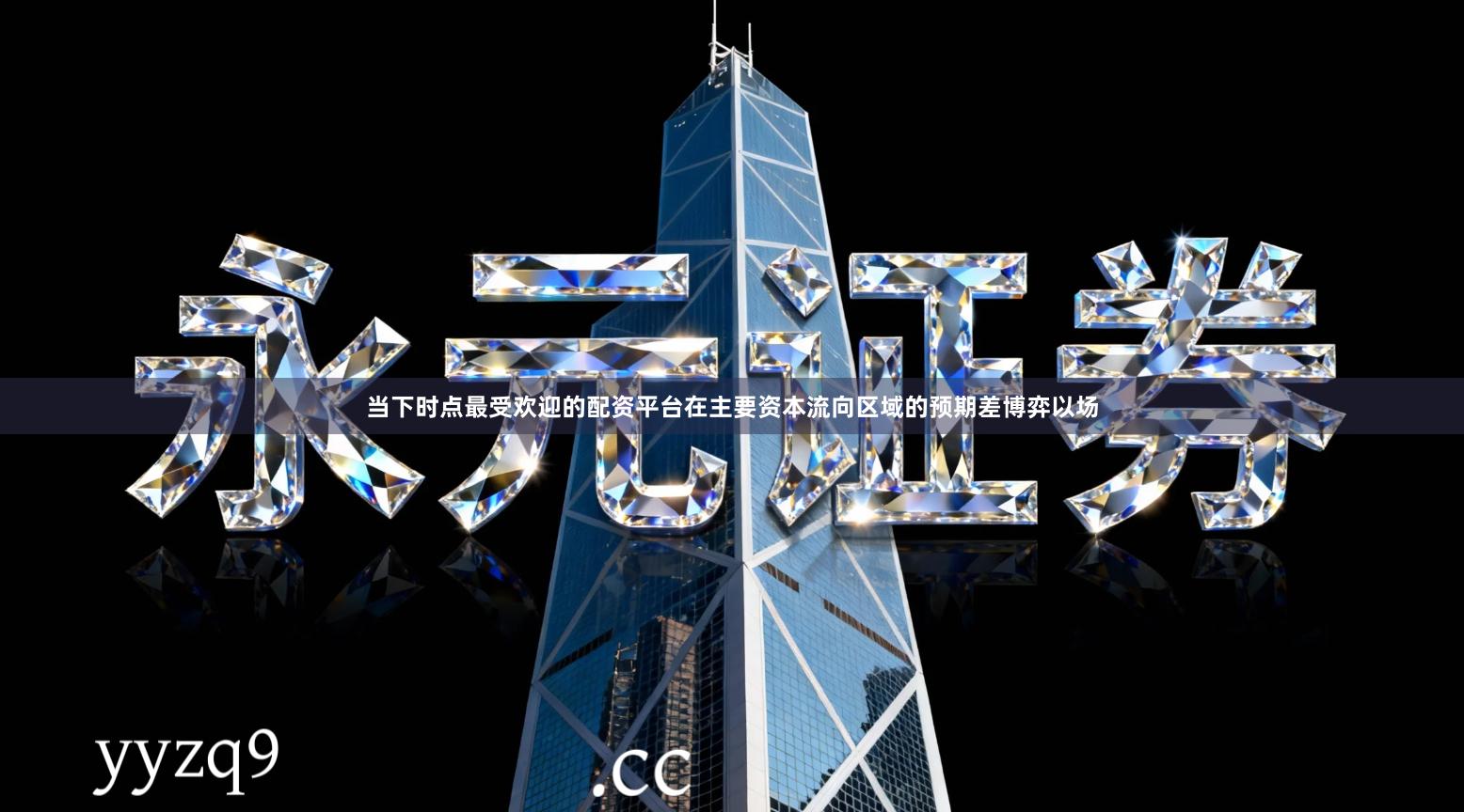 当下时点最受欢迎的配资平台在主要资本流向区域的预期差博弈以场
