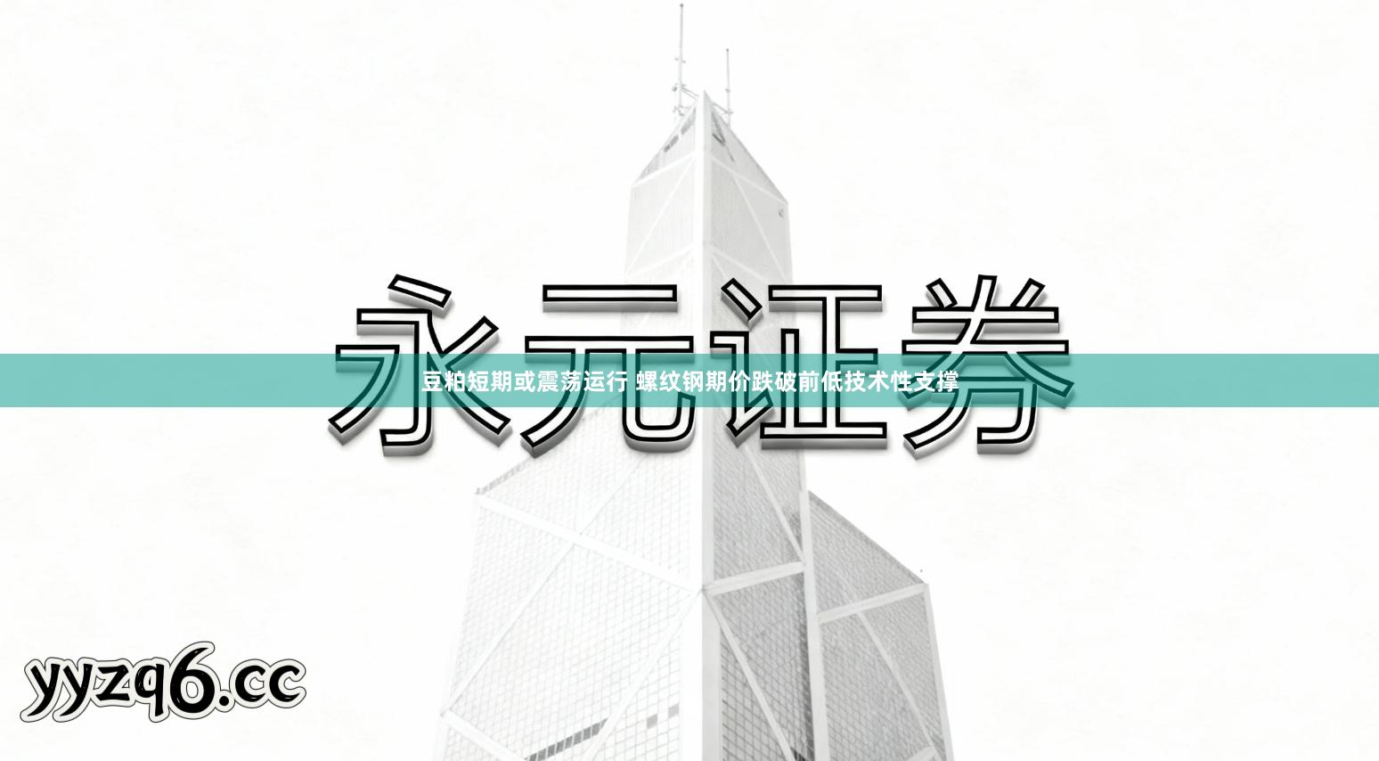 豆粕短期或震荡运行 螺纹钢期价跌破前低技术性支撑