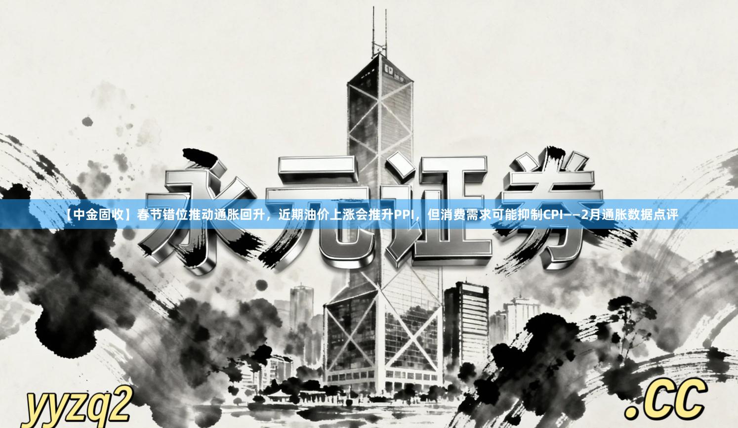 【中金固收】春节错位推动通胀回升，近期油价上涨会推升PPI，但消费需求可能抑制CPI——2月通胀数据点评